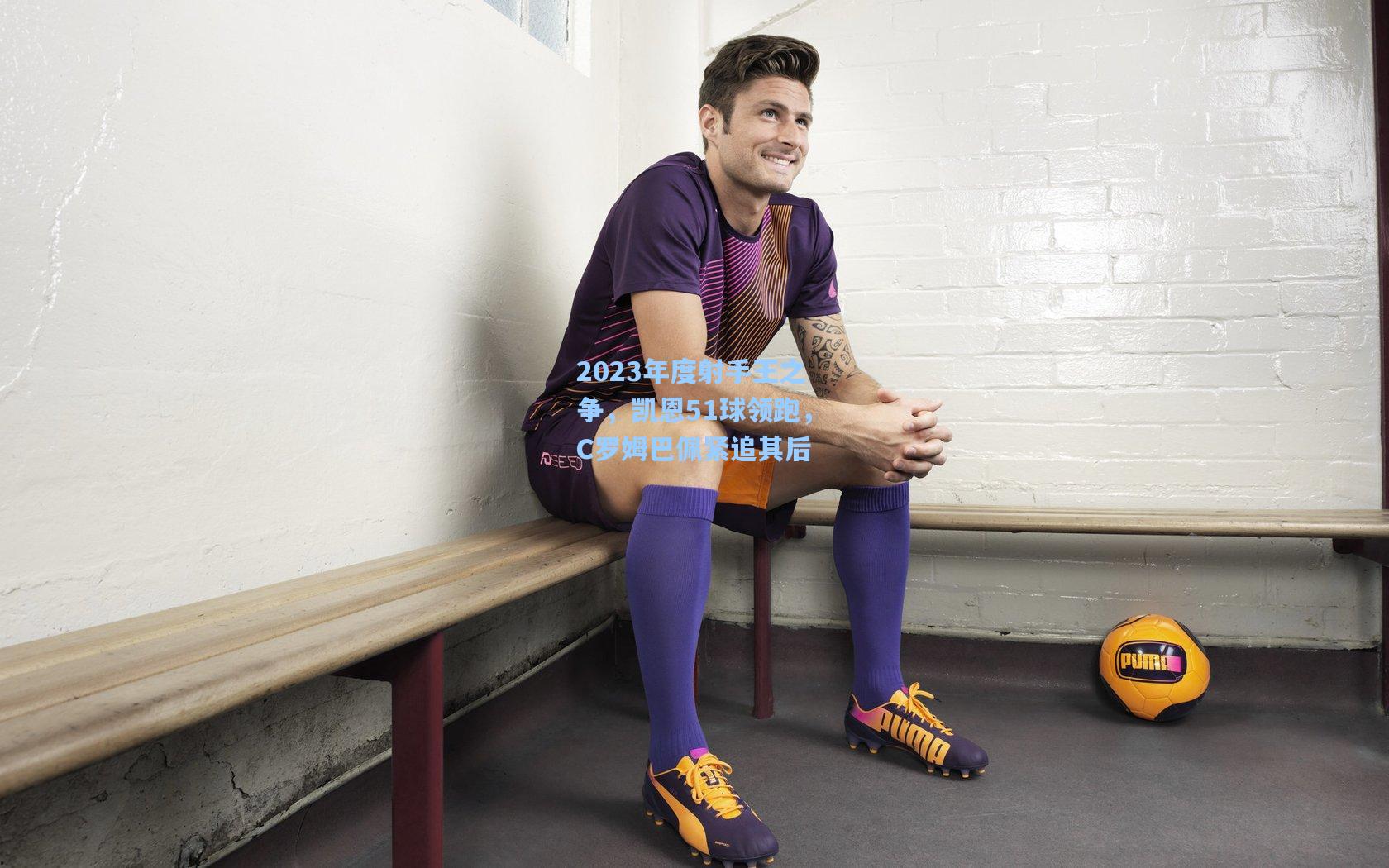 2023年度射手王之争,凯恩51球领跑,C罗姆巴佩紧追其后