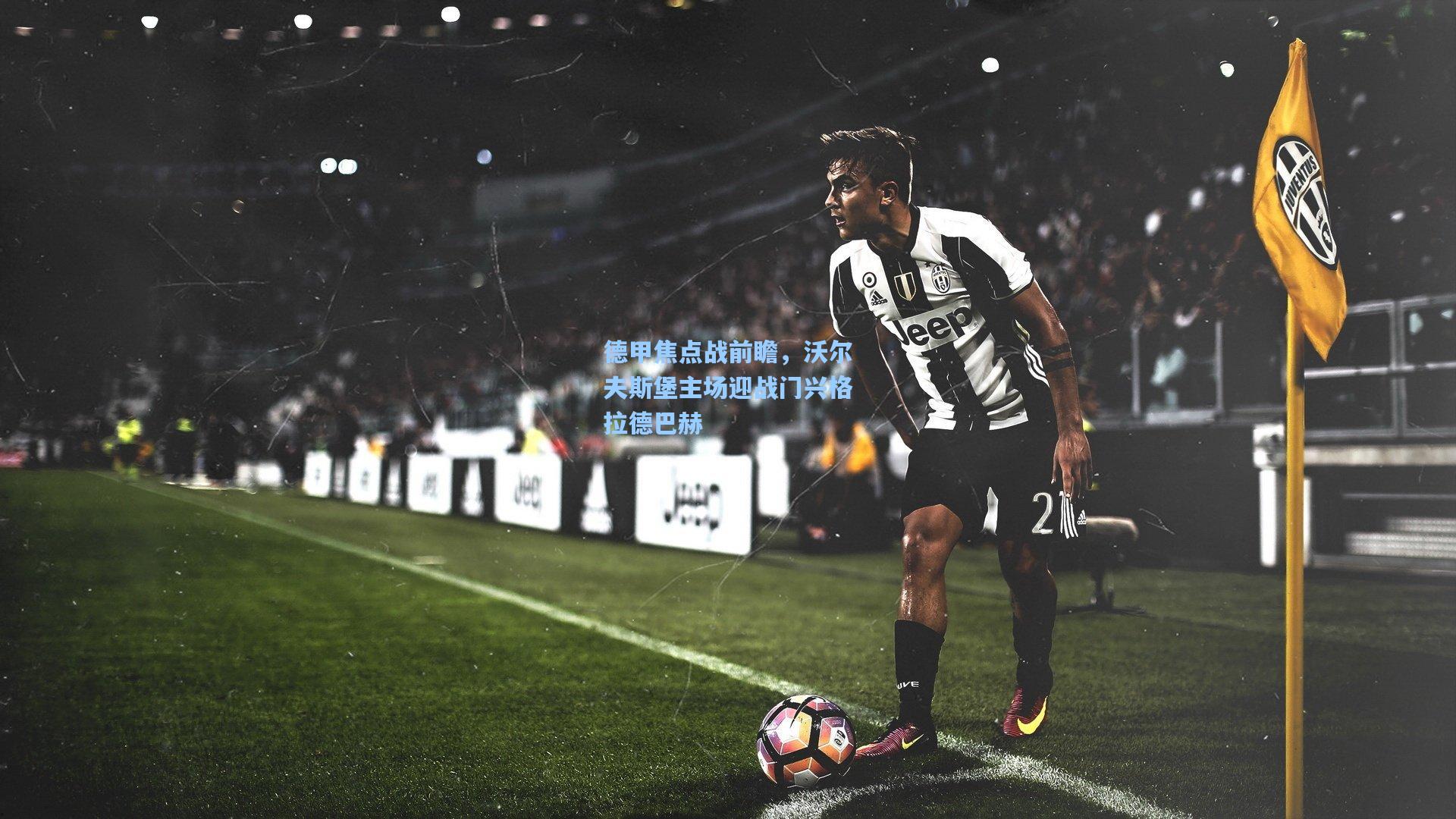 德甲焦点战前瞻，沃尔夫斯堡主场迎战门兴格拉德巴赫