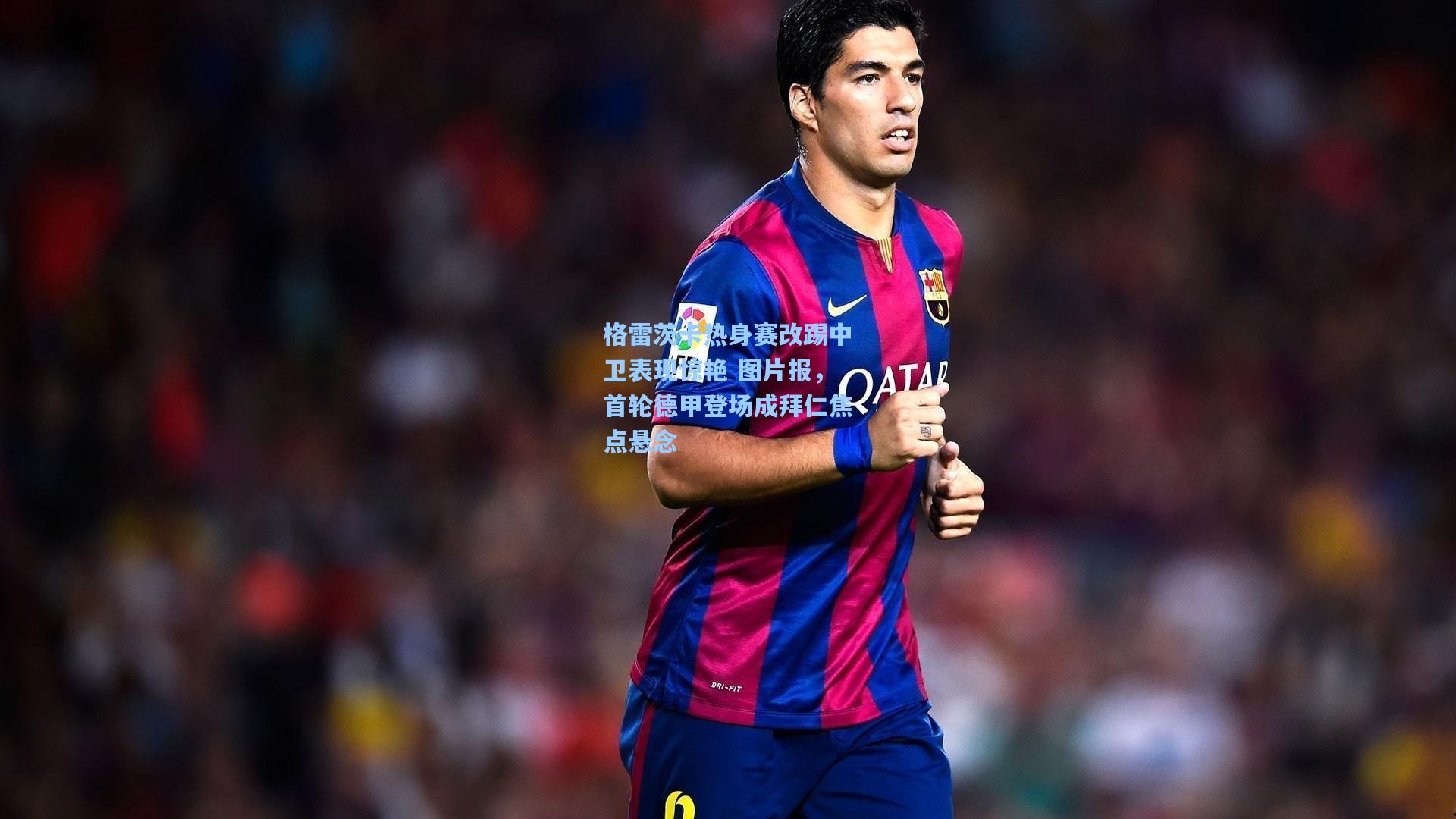 格雷茨卡热身赛改踢中卫表现惊艳 图片报,首轮德甲登场成拜仁焦点悬念