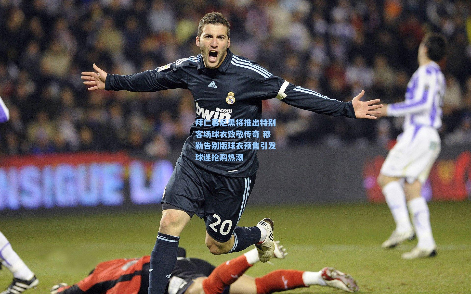 拜仁慕尼黑将推出特别客场球衣致敬传奇 穆勒告别版球衣预售引发球迷抢购热潮