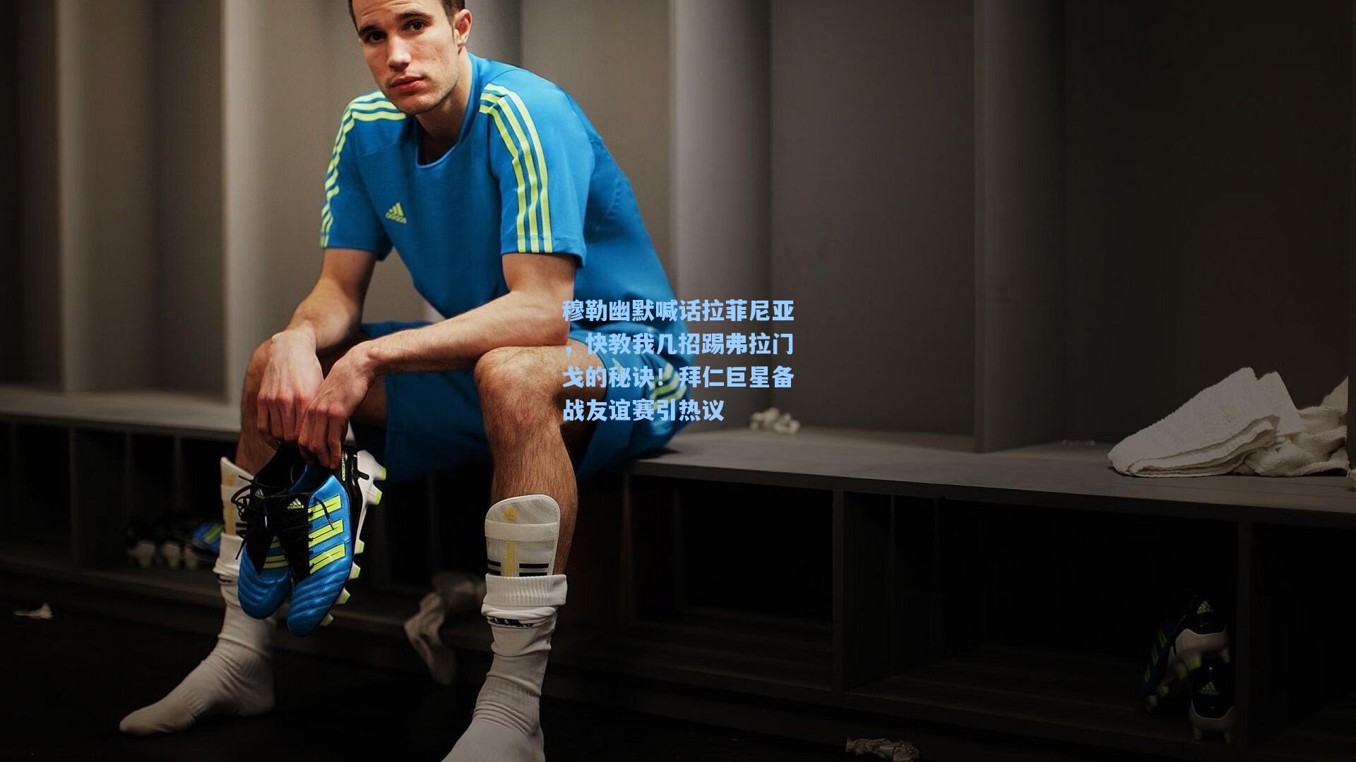 穆勒幽默喊话拉菲尼亚，快教我几招踢弗拉门戈的秘诀！拜仁巨星备战友谊赛引热议