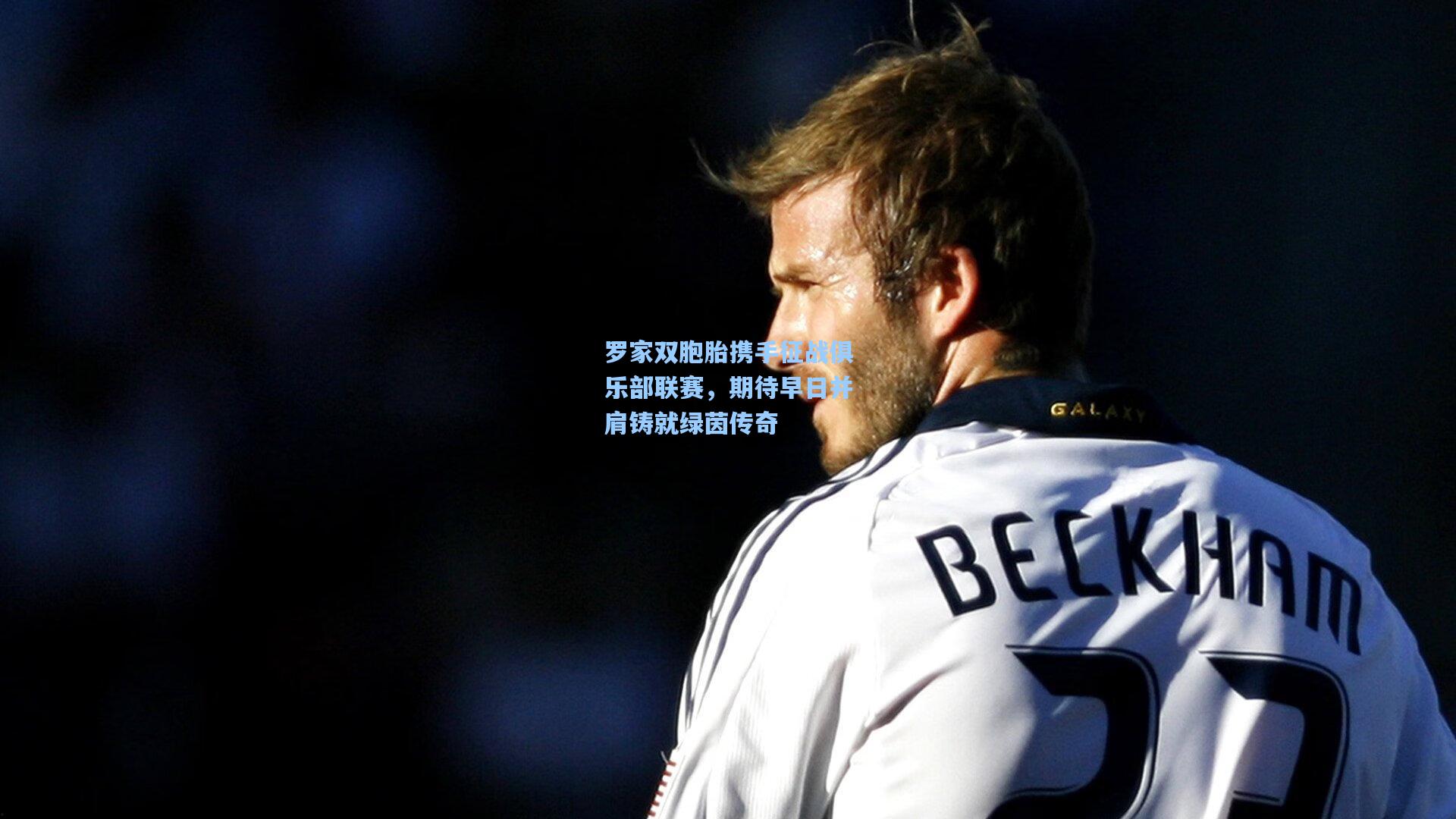 罗家双胞胎携手征战俱乐部联赛，期待早日并肩铸就绿茵传奇