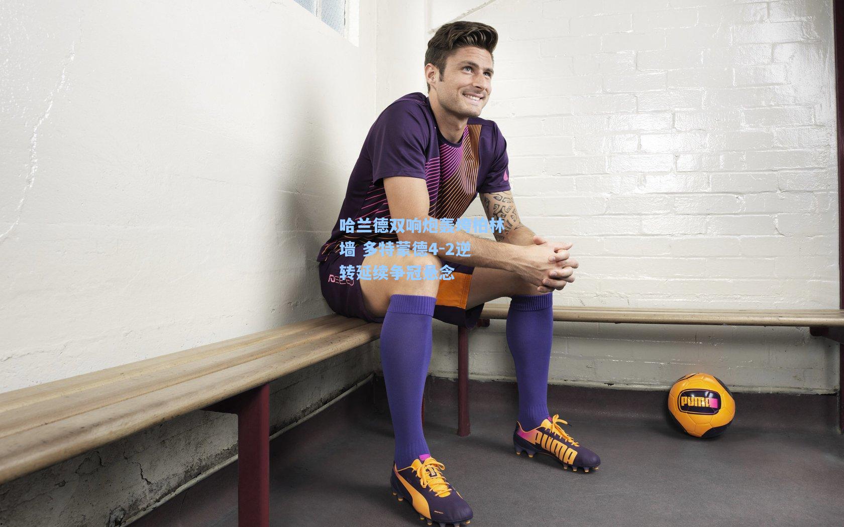 哈兰德双响炮轰垮柏林墙 多特蒙德4-2逆转延续争冠悬念