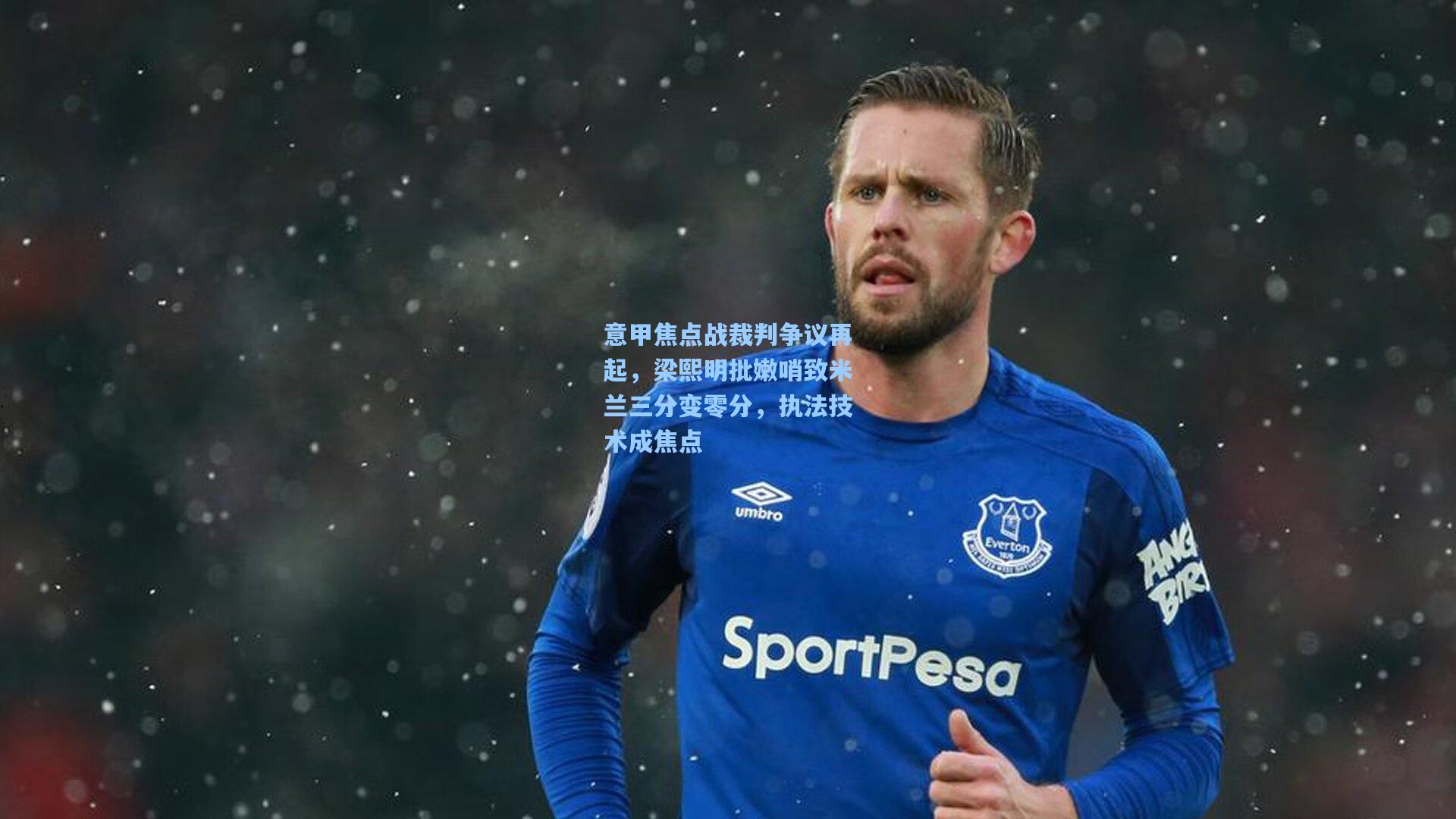 意甲焦点战裁判争议再起，梁熙明批嫩哨致米兰三分变零分，执法技术成焦点