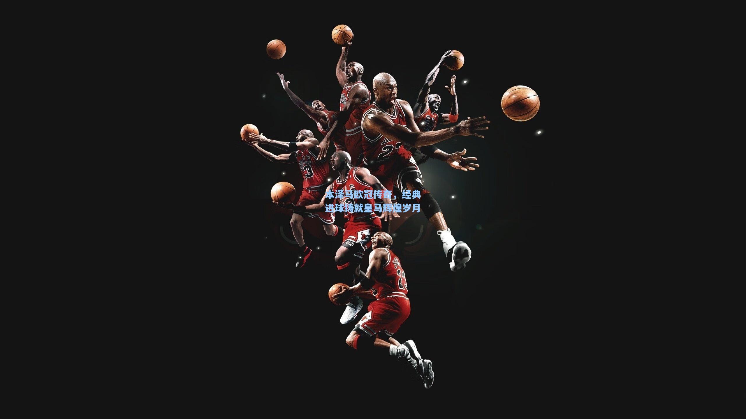 本泽马欧冠传奇,经典进球铸就皇马辉煌岁月