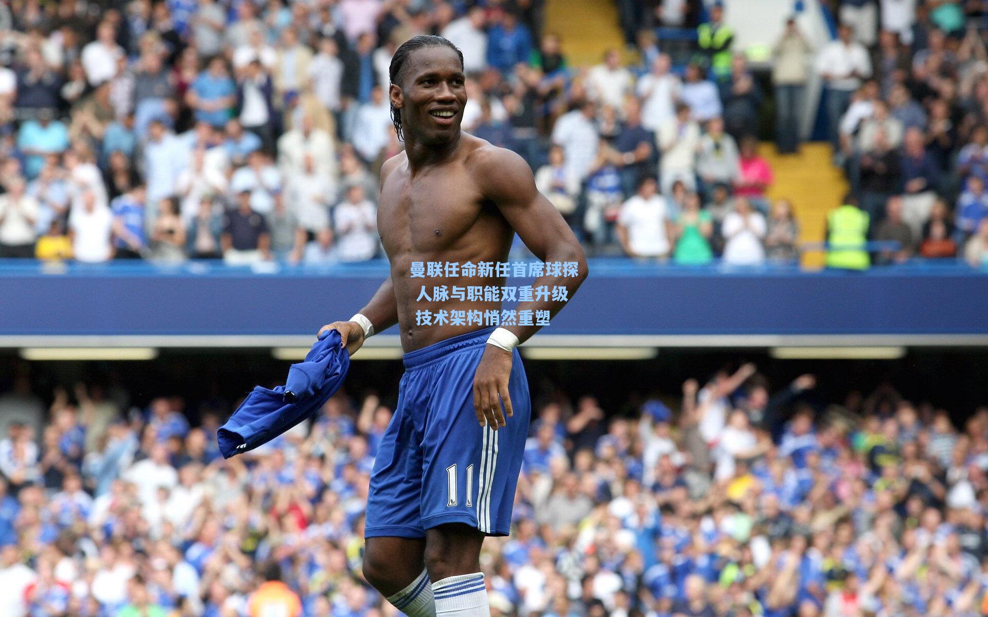 曼联任命新任首席球探 人脉与职能双重升级 技术架构悄然重塑