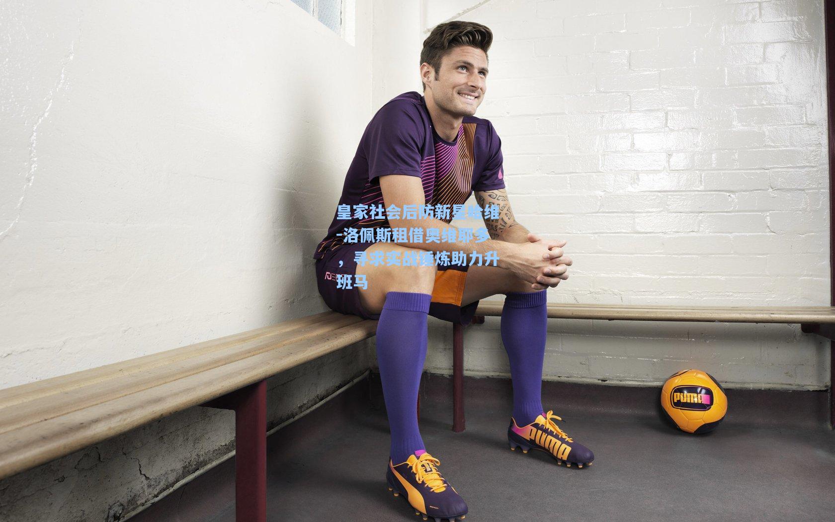 皇家社会后防新星哈维-洛佩斯租借奥维耶多，寻求实战锤炼助力升班马