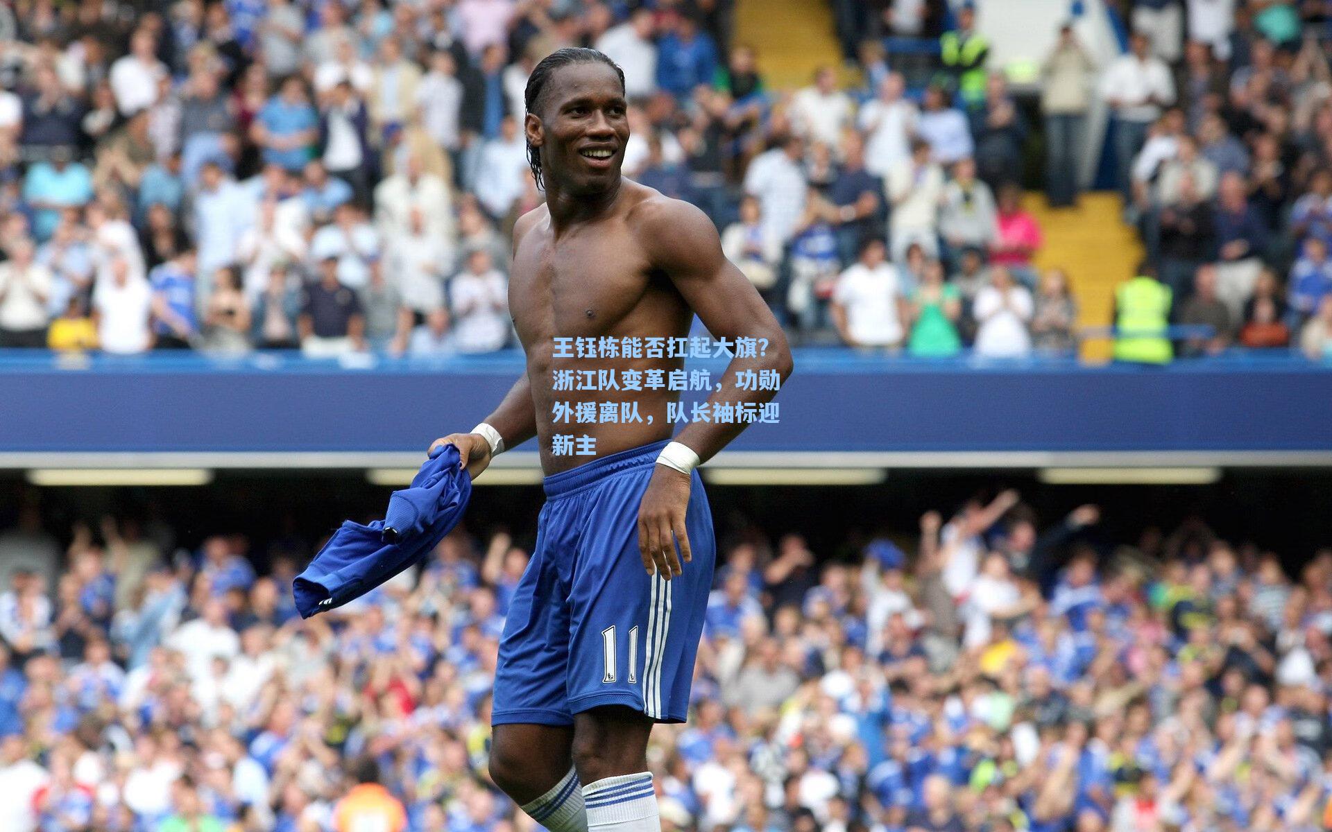 王钰栋能否扛起大旗？浙江队变革启航，功勋外援离队，队长袖标迎新主