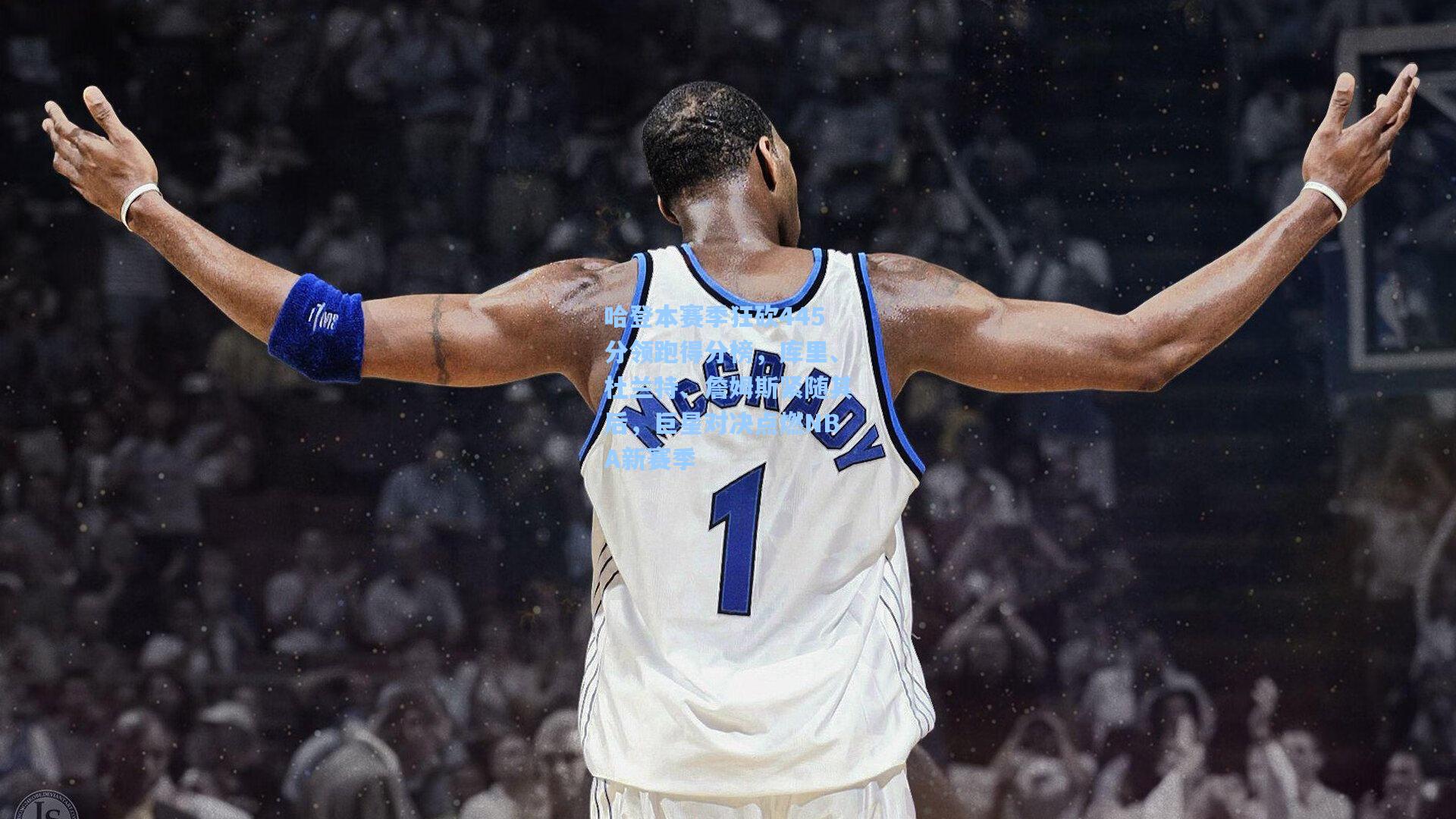 哈登本赛季狂砍445分领跑得分榜，库里、杜兰特、詹姆斯紧随其后，巨星对决点燃NBA新赛季