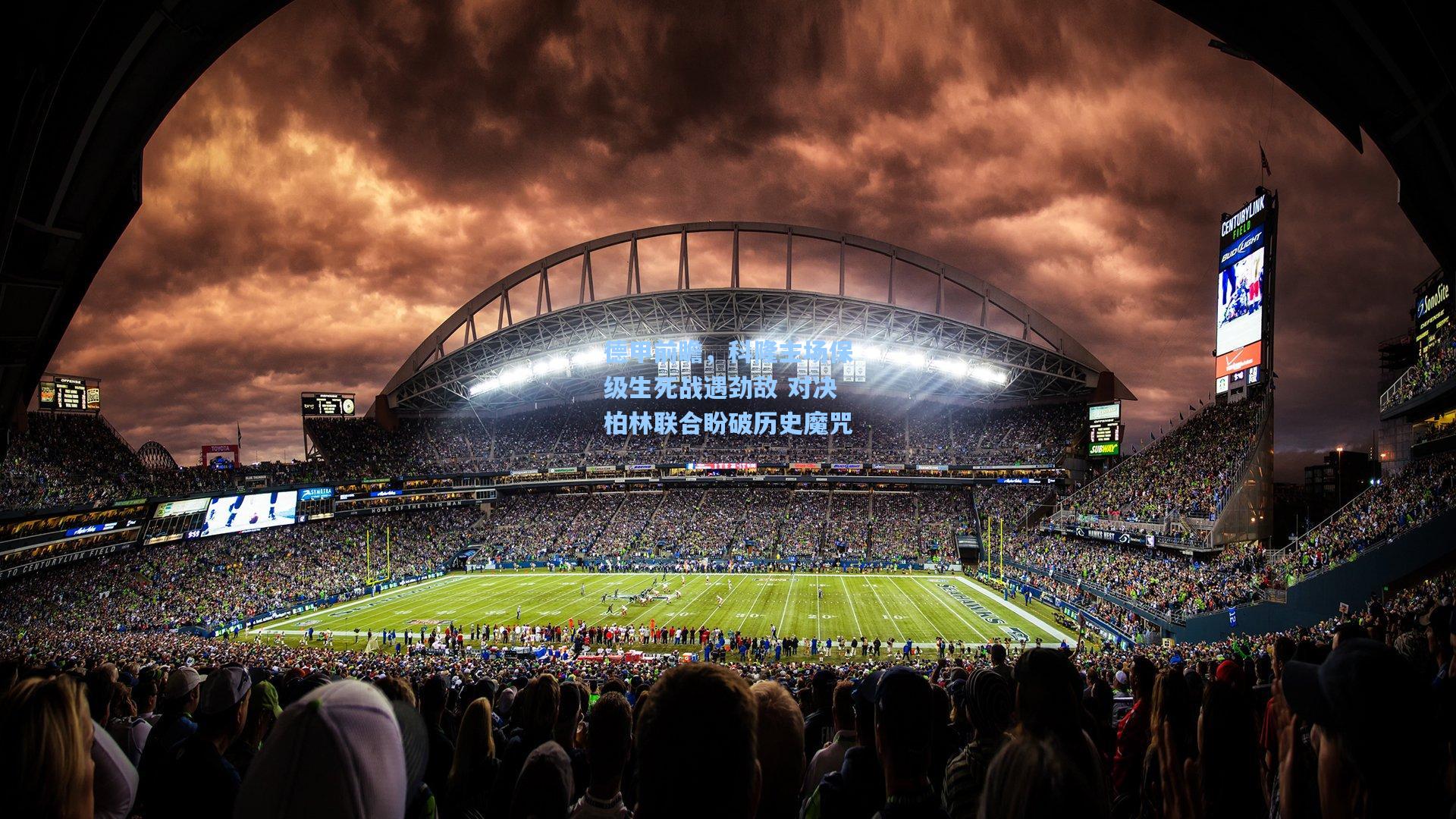 德甲前瞻，科隆主场保级生死战遇劲敌 对决柏林联合盼破历史魔咒